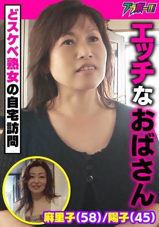 エッチなおばさん 麻里子（58）/陽子（45） ～どスケベ熟…