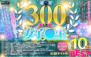 【VR】超豪華300分以上！ 女子●生BEST傑作選10作品…